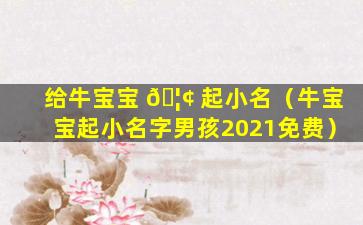 给牛宝宝 🦢 起小名（牛宝宝起小名字男孩2021免费）